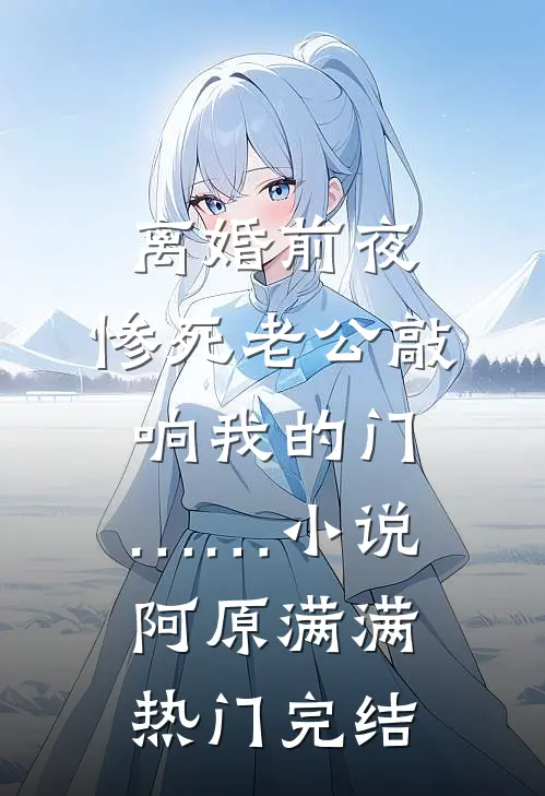 离婚前夜，惨死老公敲响我的门……小说阿原满满热门完结
