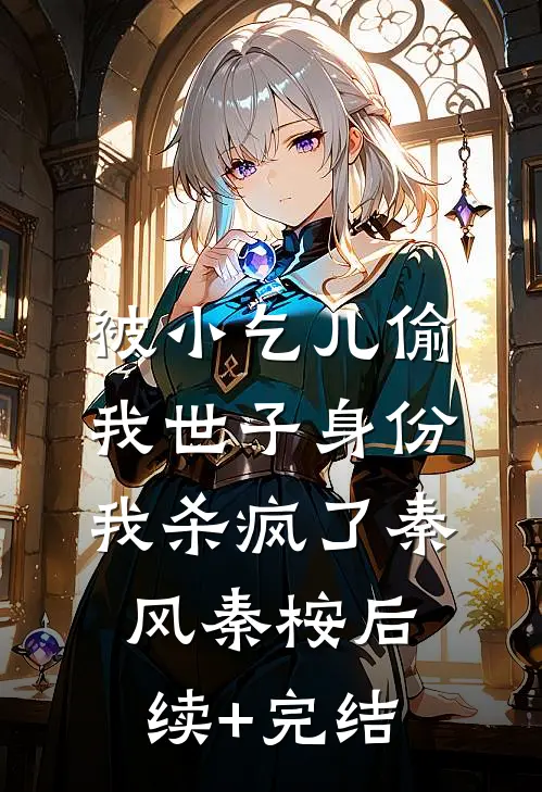被小乞儿偷我世子身份，我杀疯了秦风秦桉后续+完结