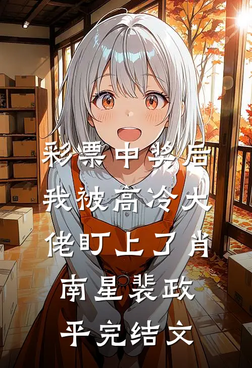 彩票中奖后，我被高冷大佬盯上了肖南星裴政平完结文