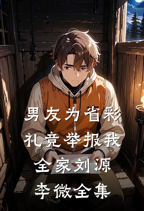 男友为省彩礼竟举报我全家刘源李微 全集