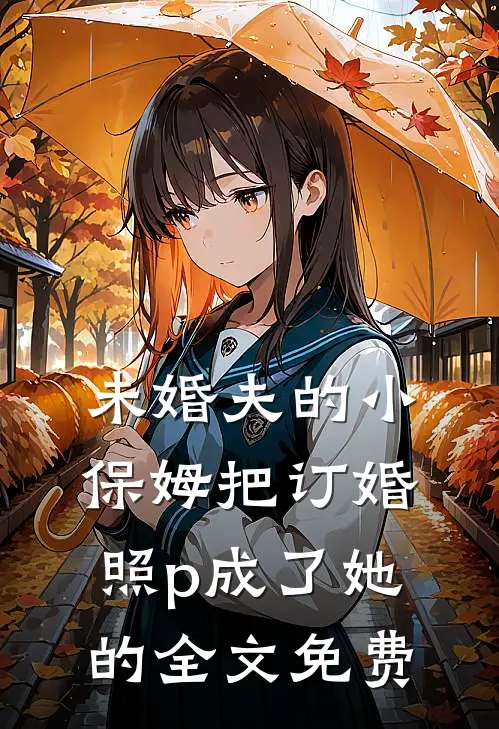 未婚夫的小保姆把订婚照p成了她的全文免费