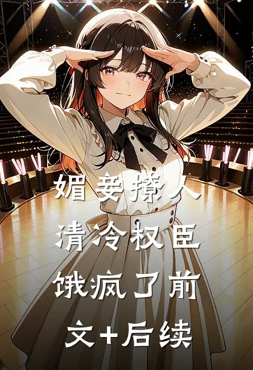 媚妾撩人，清冷权臣饿疯了前文+后续