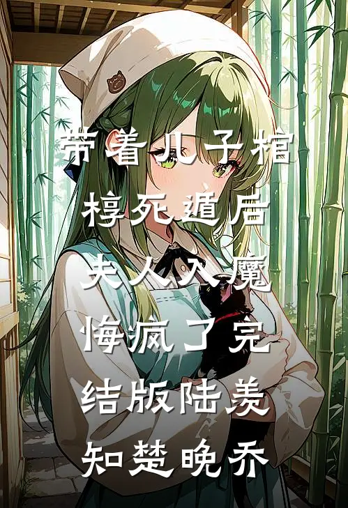 带着儿子棺椁死遁后，夫人入魔悔疯了完结版陆羡知楚晚乔