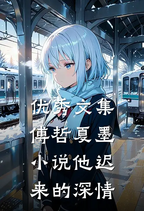 优秀文集傅哲夏墨小说他迟来的深情