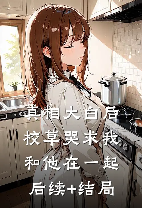 真相大白后，校草哭求我和他在一起后续+结局