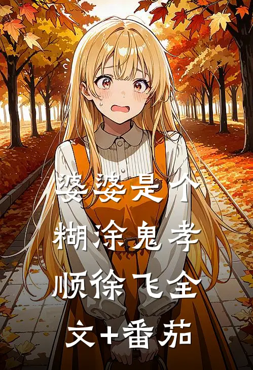 婆婆是个糊涂鬼孝顺徐飞全文+番茄