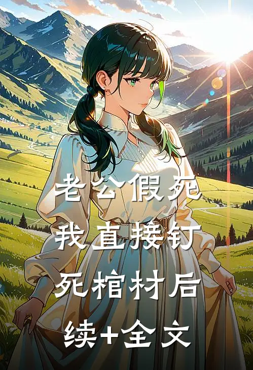 老公假死，我直接钉死棺材后续+全文