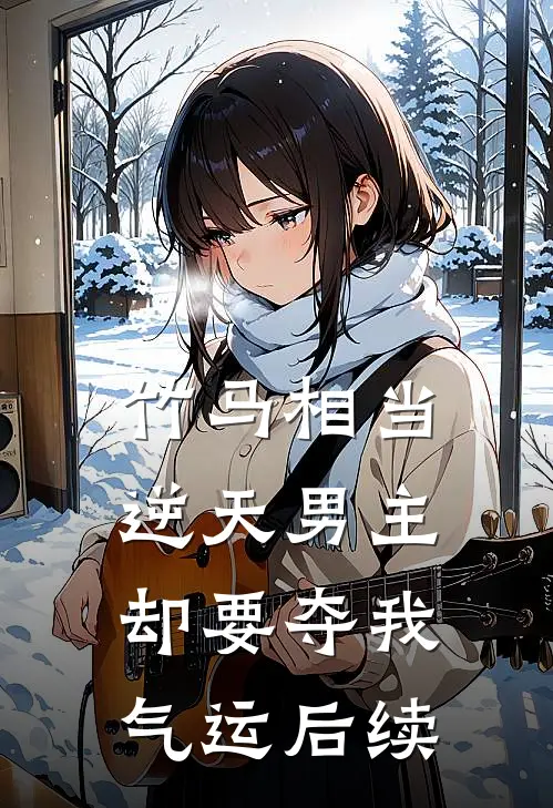 竹马相当逆天男主，却要夺我气运后续