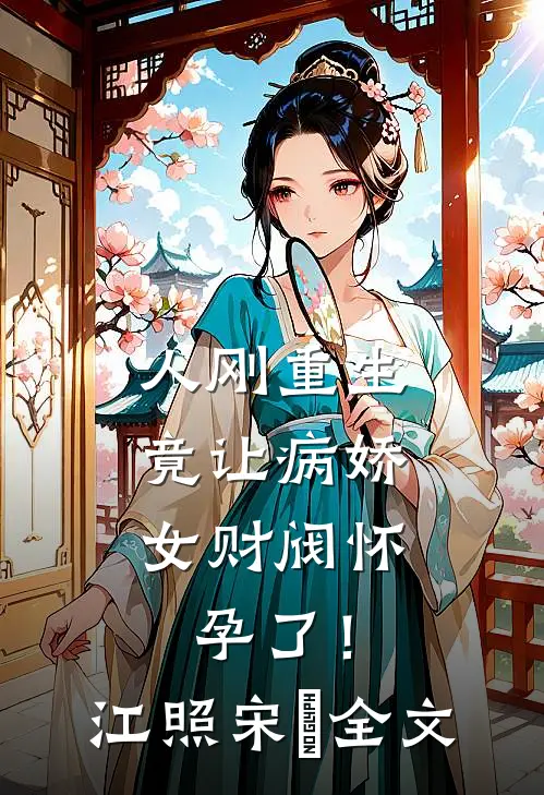 人刚重生，竟让病娇女财阀怀孕了！江照宋玥全文