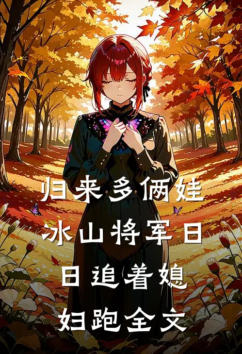 归来多俩娃，冰山将军日日追着媳妇跑全文