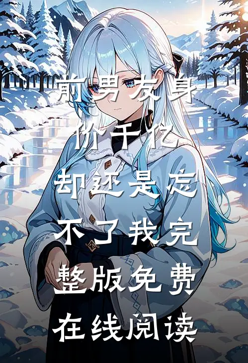 前男友身价千亿，却还是忘不了我完整版免费在线阅读