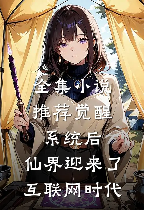 全集小说推荐觉醒系统后，仙界迎来了互联网时代