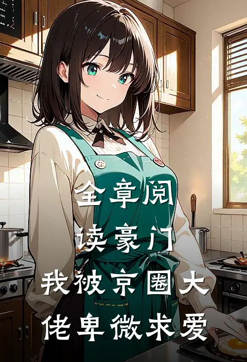 全章阅读豪门：我被京圈大佬卑微求爱
