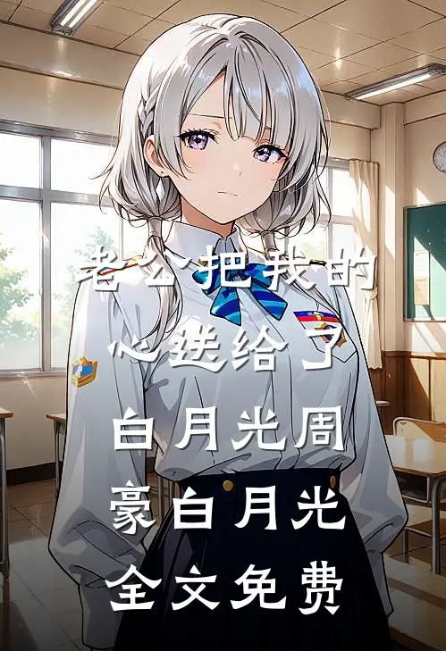 老公把我的心送给了白月光周豪白月光全文免费