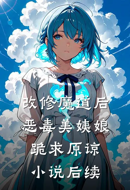 改修魔道后，恶毒美姨娘跪求原谅小说后续