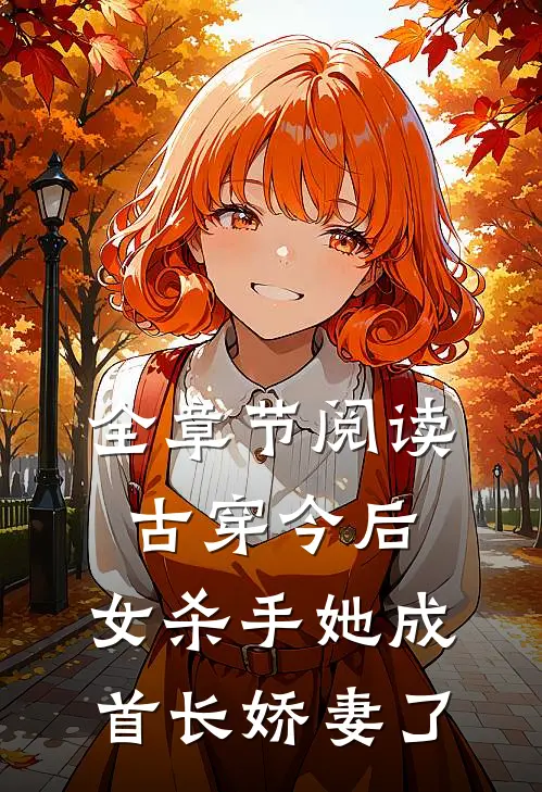 全章节阅读古穿今后,女杀手她成首长娇妻了