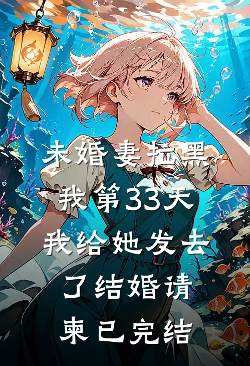 未婚妻拉黑我第33天，我给她发去了结婚请柬已完结