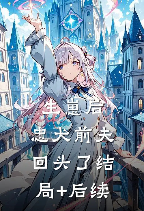 生崽后，忠犬前夫回头了结局+后续