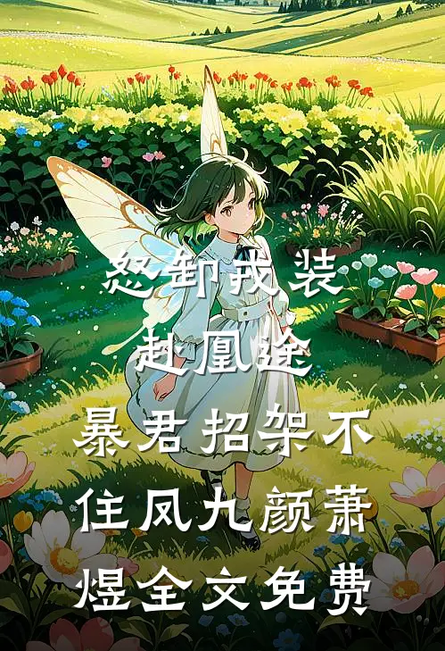 怒卸戎装赴凰途，暴君招架不住凤九颜萧煜全文免费