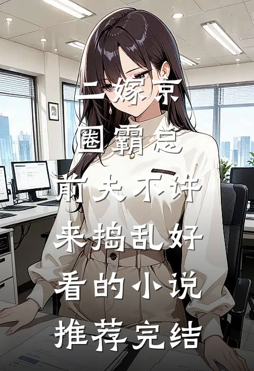 二嫁京圈霸总，前夫不许来捣乱好看的小说推荐完结