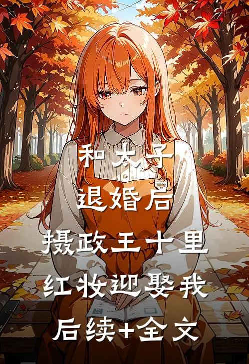 和太子退婚后，摄政王十里红妆迎娶我后续+全文