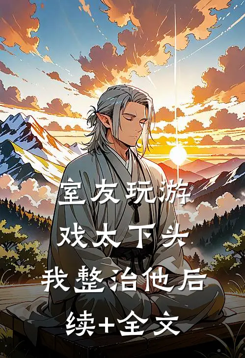 室友玩游戏太下头，我整治他后续+全文
