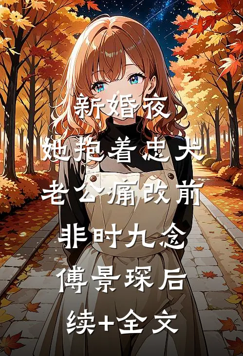 新婚夜，她抱着忠犬老公痛改前非时九念傅景琛后续+全文