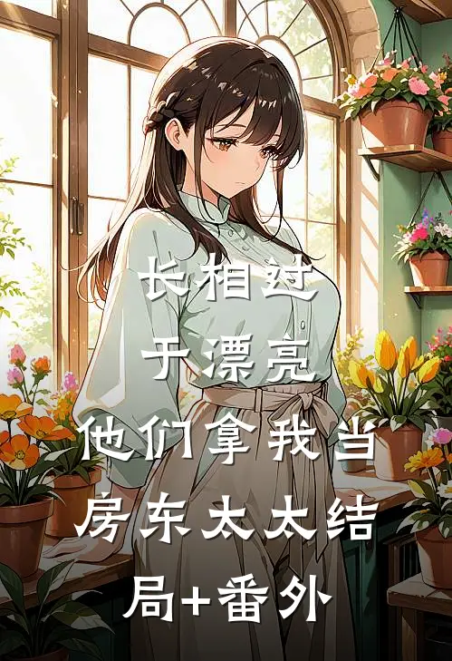 长相过于漂亮，他们拿我当房东太太结局+番外