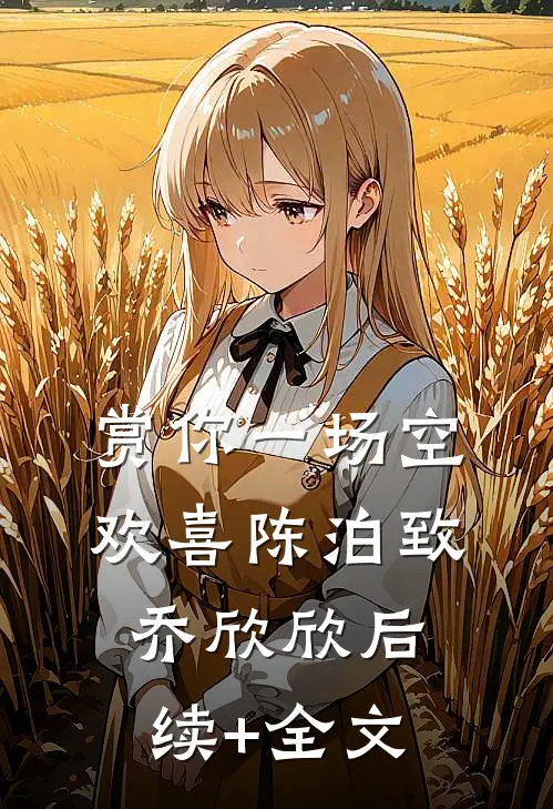 赏你一场空欢喜陈泊致乔欣欣后续+全文