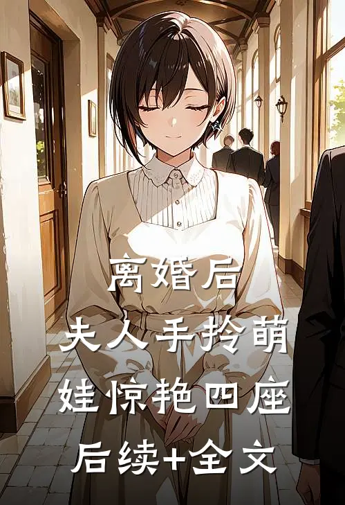离婚后，夫人手拎萌娃惊艳四座后续+全文