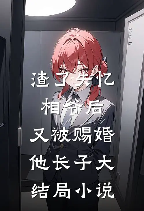 渣了失忆相爷后，又被赐婚他长子大结局小说