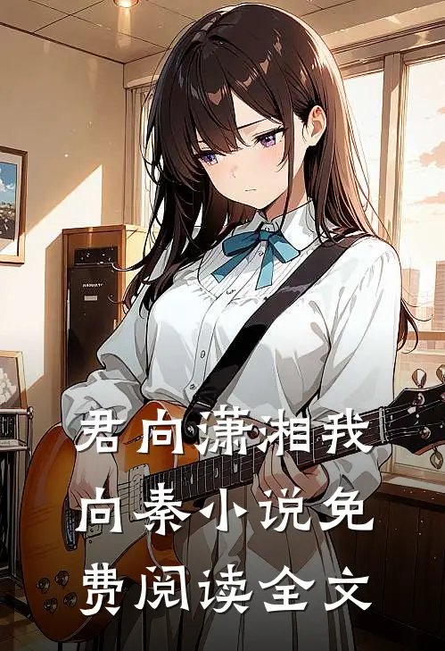 君向潇湘我向秦小说免费阅读全文
