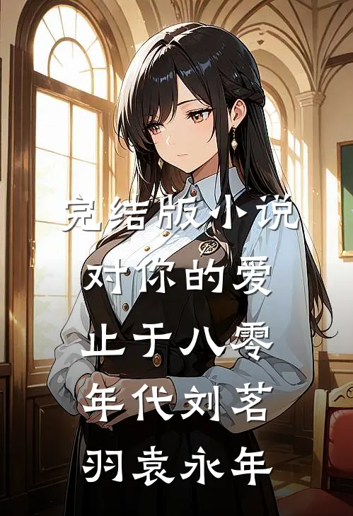 完结版小说对你的爱止于八零年代刘茗羽袁永年