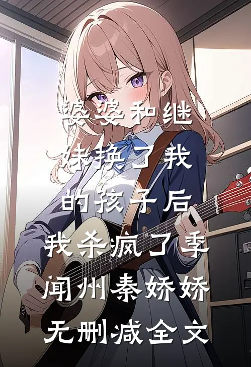 婆婆和继妹换了我的孩子后，我杀疯了季闻州秦娇娇无删减全文