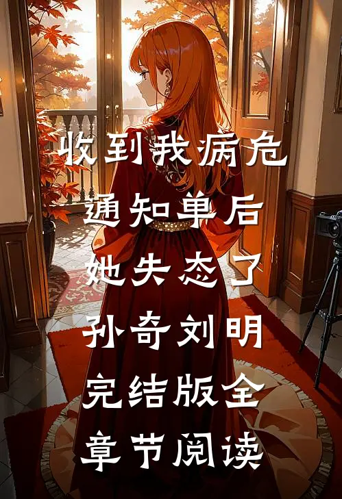 《收到我病危通知单后，她失态了》孙奇刘明完结版全章节阅读
