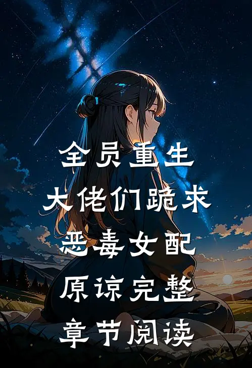 全员重生：大佬们跪求恶毒女配原谅完整章节阅读