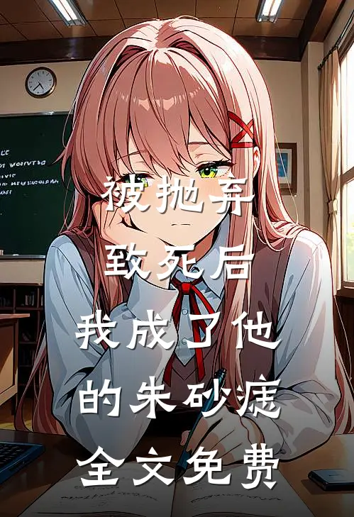 被抛弃致死后，我成了他的朱砂痣全文免费