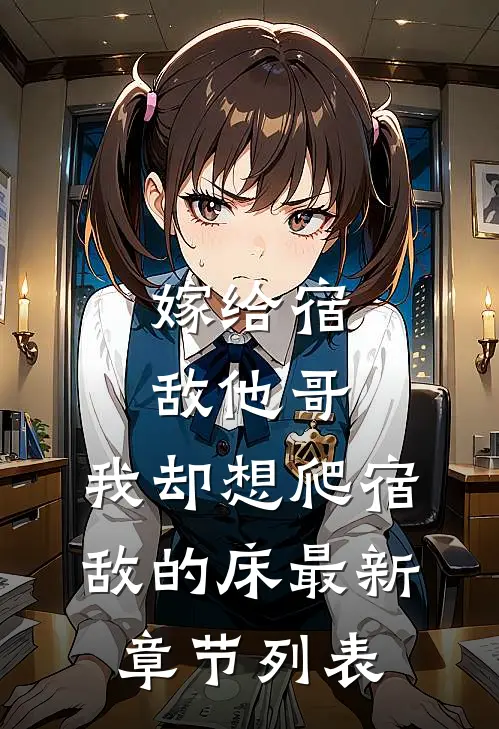 嫁给宿敌他哥，我却想爬宿敌的床最新章节列表