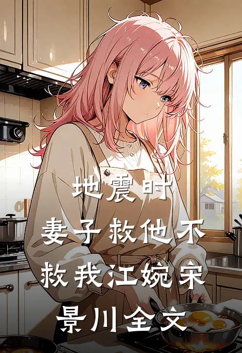 地震时，妻子救他不救我江婉宋景川全文