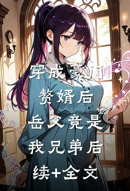 穿成豪门赘婿后，岳父竟是我兄弟后续+全文