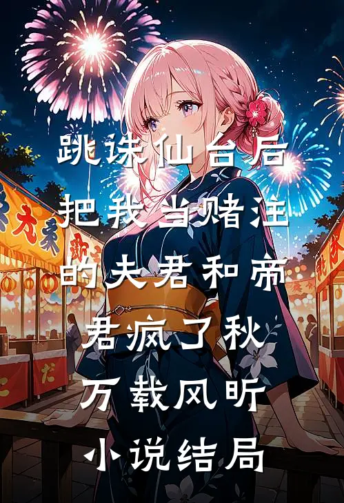 跳诛仙台后，把我当赌注的夫君和帝君疯了秋万载风昕小说结局