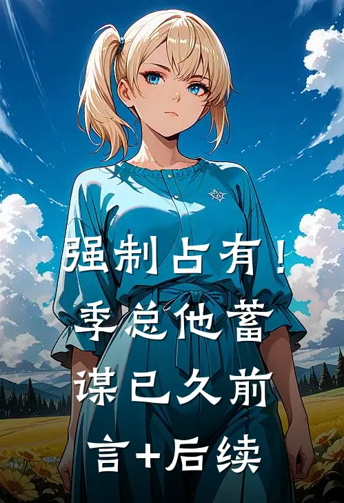强制占有！季总他蓄谋已久前言+后续