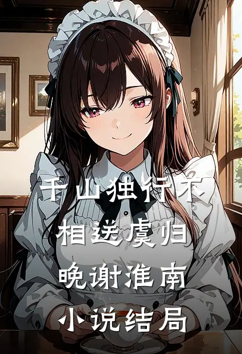 千山独行不相送虞归晚谢淮南小说结局