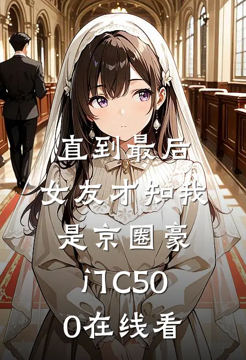 直到最后，女友才知我是京圈豪门C500在线看