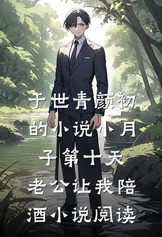 于世青颜初的小说小月子第十天，老公让我陪酒小说阅读