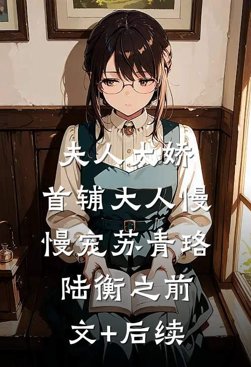 夫人太娇，首辅大人慢慢宠苏青珞陆衡之前文+后续