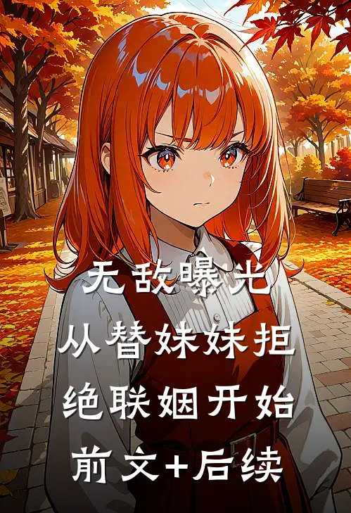 无敌曝光：从替妹妹拒绝联姻开始前文+后续