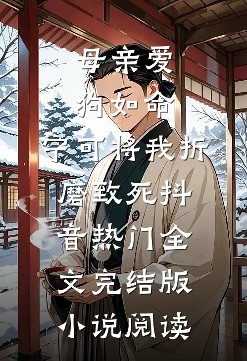 母亲爱狗如命，宁可将我折磨致死抖音热门全文完结版小说阅读