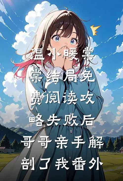 温小暖棠棠结局免费阅读攻略失败后，哥哥亲手解剖了我番外