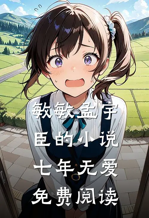 敏敏孟宇臣的小说七年无爱免费阅读